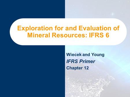 Exploration for and Evaluation of Mineral Resources: IFRS 6 Wiecek and Young IFRS Primer Chapter 12.