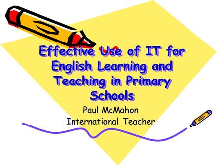 Effective Use of IT for English Learning and Teaching in Primary Schools Paul McMahon International Teacher.