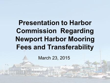 Presentation to Harbor Commission Regarding Newport Harbor Mooring Fees and Transferability March 23, 2015 1.