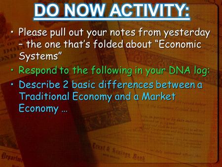 Please pull out your notes from yesterday – the one that’s folded about “Economic Systems”Please pull out your notes from yesterday – the one that’s folded.