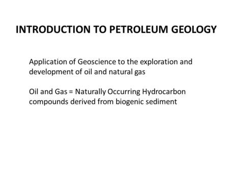 INTRODUCTION TO PETROLEUM GEOLOGY Application of Geoscience to the exploration and development of oil and natural gas Oil and Gas = Naturally Occurring.