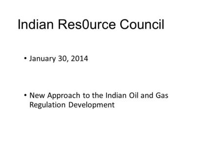 Indian Res0urce Council January 30, 2014 New Approach to the Indian Oil and Gas Regulation Development.