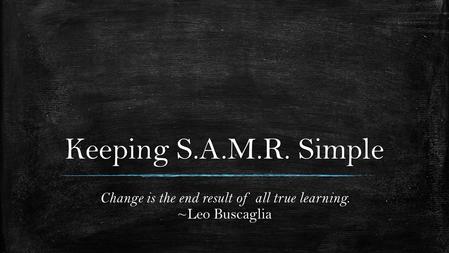 Change is the end result of all true learning. ~Leo Buscaglia