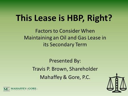 This Lease is HBP, Right? Factors to Consider When Maintaining an Oil and Gas Lease in its Secondary Term Presented By: Travis P. Brown, Shareholder Mahaffey.