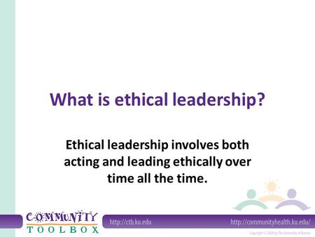 What is ethical leadership? Ethical leadership involves both acting and leading ethically over time all the time.