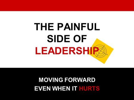 THE PAINFUL SIDE OF LEADERSHIP MOVING FORWARD EVEN WHEN IT HURTS.