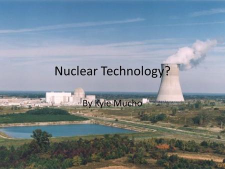 Nuclear Technology? By Kyle Mucho. Different Types Nuclear Power Making of Some Foods Medical Use Industrial Use Commercial Use Nuclear Weapons.