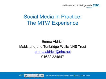 Social Media in Practice: The MTW Experience Emma Aldrich Maidstone and Tunbridge Wells NHS Trust 01622 224647.