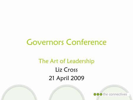 Governors Conference The Art of Leadership Liz Cross 21 April 2009.