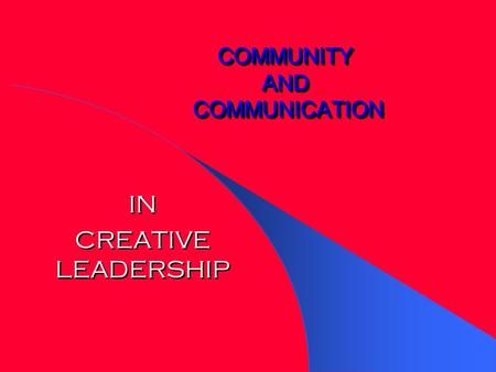 COMMUNITY AND COMMUNICATION IN CREATIVE LEADERSHIP IN CREATIVE LEADERSHIP.