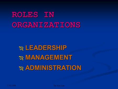 27/02/2006 Tan Kim Lian ROLES IN ORGANIZATIONS  LEADERSHIP  MANAGEMENT  ADMINISTRATION.