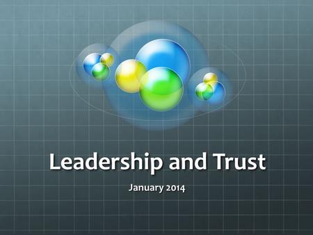 Leadership and Trust January 2014. What is trust? …one’s expectations or beliefs about the likelihood that another’s future actions will be beneficial,