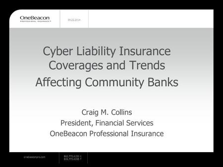 Onebeaconpro.com 860.773.6150 t 806.773.6095 f 09.22.2014 Cyber Liability Insurance Coverages and Trends Affecting Community Banks Craig M. Collins President,