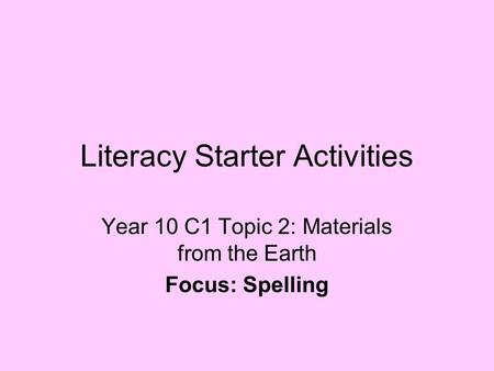 Literacy Starter Activities Year 10 C1 Topic 2: Materials from the Earth Focus: Spelling.