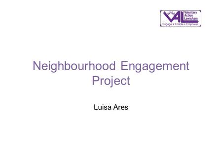 Neighbourhood Engagement Project Luisa Ares. Neighbourhood Engagement Project Interviews with Lewisham VCOs re: local assemblies Consultations with Lewisham.