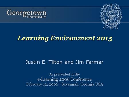 Justin E. Tilton and Jim Farmer As presented at the e-Learning 2006 Conference February 12, 2006 | Savannah, Georgia USA Learning Environment 2015.