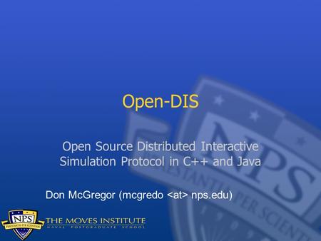 Open-DIS Open Source Distributed Interactive Simulation Protocol in C++ and Java Don McGregor (mcgredo  nps.edu)