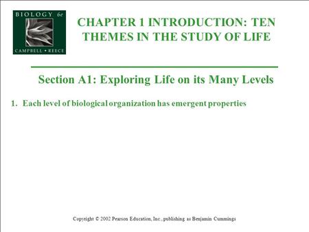 CHAPTER 1 INTRODUCTION: TEN THEMES IN THE STUDY OF LIFE Copyright © 2002 Pearson Education, Inc., publishing as Benjamin Cummings Section A1: Exploring.