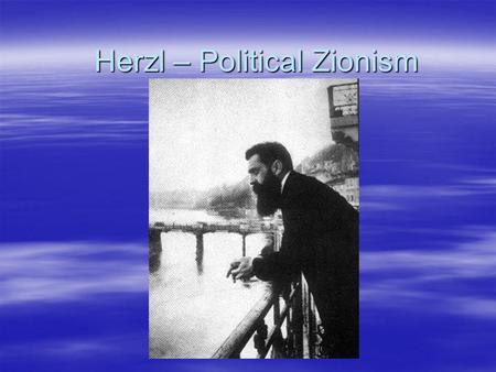 Herzl – Political Zionism. Der Judenstaat (The Jew state)  The Jews are a separate Nation  Anti-Semitism causes instability and riots in European countries.