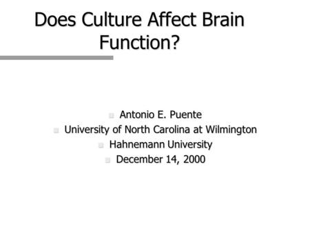 Does Culture Affect Brain Function? n Antonio E. Puente n University of North Carolina at Wilmington n Hahnemann University n December 14, 2000.