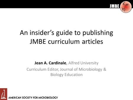 JMBE An insider’s guide to publishing JMBE curriculum articles Jean A. Cardinale, Alfred University Curriculum Editor, Journal of Microbiology & Biology.