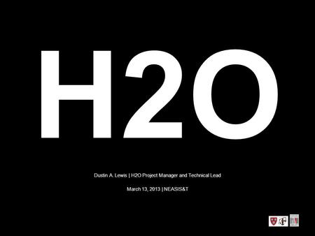 H2O Dustin A. Lewis | H2O Project Manager and Technical Lead March 13, 2013 | NEASIS&T.