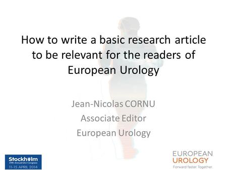 How to write a basic research article to be relevant for the readers of European Urology Jean-Nicolas CORNU Associate Editor European Urology.