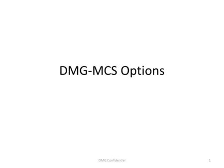 DMG-MCS Options DMG Confidential1. Original DMG Plans DMG looking to leverage MCS to obtain asset management back-end services and storage – Migrate cineSHARE.