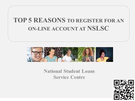 TOP 5 REASONS TO REGISTER FOR AN ON-LINE ACCOUNT AT NSLSC National Student Loans Service Centre.