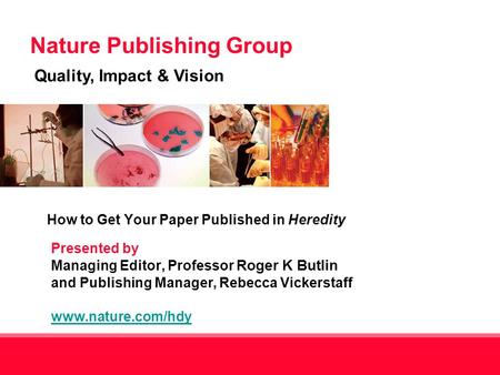 Nature Publishing Group Quality, Impact & Vision 1 Presented by Managing Editor, Professor Roger K Butlin and Publishing Manager, Rebecca Vickerstaff www.nature.com/hdy.