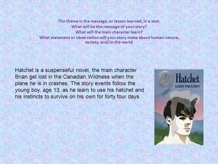 The theme is the message, or lesson learned, in a text. What will be the message of your story? What will the main character learn? What statement or.