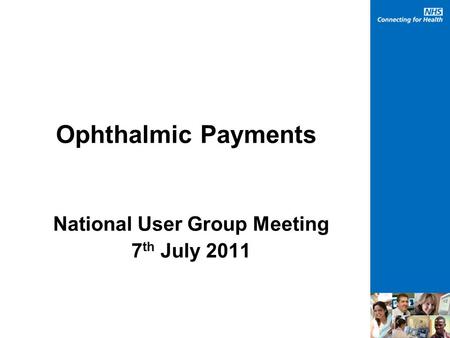 Ophthalmic Payments National User Group Meeting 7 th July 2011.