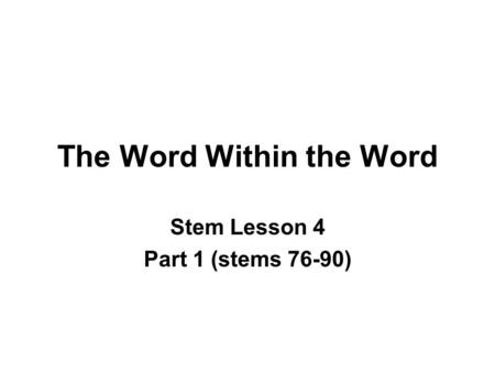 The Word Within the Word Stem Lesson 4 Part 1 (stems 76-90)