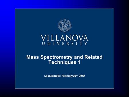 Lecture Date: February 20 th, 2012 Mass Spectrometry and Related Techniques 1.