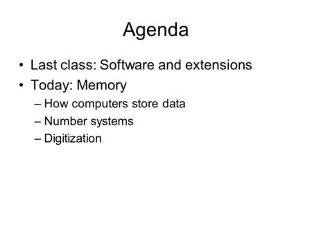 Agenda Last class: Software and extensions Today: Memory –How computers store data –Number systems –Digitization.