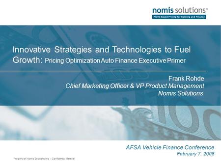 Property of Nomis Solutions Inc. – Confidential Material Innovative Strategies and Technologies to Fuel Growth: Pricing Optimization Auto Finance Executive.