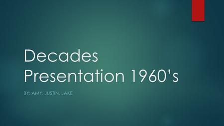 Decades Presentation 1960’s BY: AMY, JUSTIN, JAKE.