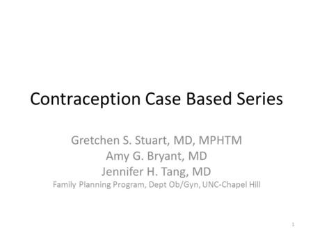 Contraception Case Based Series Gretchen S. Stuart, MD, MPHTM Amy G. Bryant, MD Jennifer H. Tang, MD Family Planning Program, Dept Ob/Gyn, UNC-Chapel Hill.