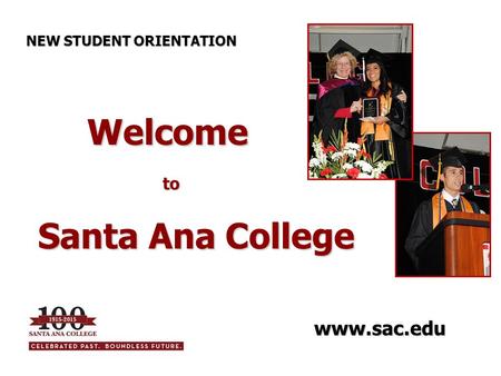 Welcome to Welcome to Santa Ana College NEW STUDENT ORIENTATION www.sac.edu.