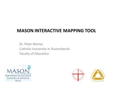 MASON INTERACTIVE MAPPING TOOL Dr. Peter Nemec Catholic University in Ruzomberok Faculty of Education.