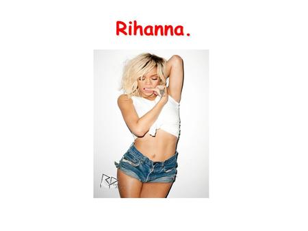 Rihanna.. The présentation.. Rihanna's real name is Robyn Rihanna Fenty was born in the Island of Barbados February 20, 1988 (24 years). It's favorite.