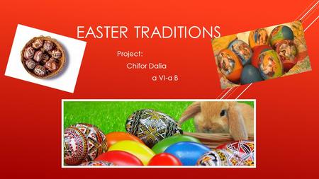 EASTER TRADITIONS Project: Chifor Dalia a VI-a B.