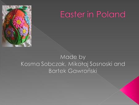  Easter is the most important Christian holiday. In Poland most people are Catholics and they celebrate Easter. Before this holiday we tidy our flats,