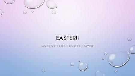 EASTER!! EASTER IS ALL ABOUT JESUS OUR SAVIOR!. EASTER IS MORE THAN EGGS EASTER IS WAY MORE THAN COLORFUL EGGS AND BIG BUNNIES. EASTER IS ABOUT JESUS.