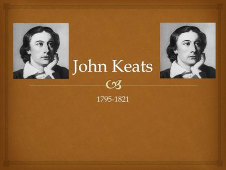 1795-1821.   Oldest of 4 children  Father (Stable Keeper) gets trampled when Keats is 8  Learned of suffering and loss  Family in financial ruin.