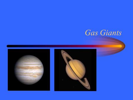 Gas Giants. System Giants Jupiter –Fifth planet –5.2 AU from Sun –11 times Earth size –318 times Earth mass –12 year revolution –10 hour day –Metallic.