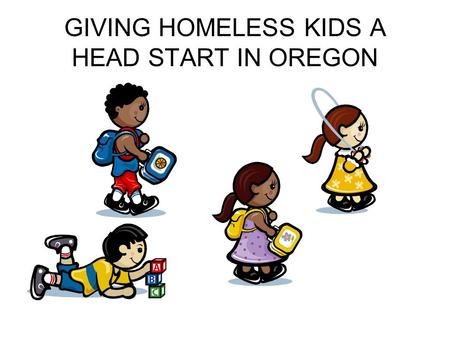 GIVING HOMELESS KIDS A HEAD START IN OREGON. OREGON HEAD START PREKINDERGARTEN History 1965 federal Head Start – War on Poverty Increase social competence.