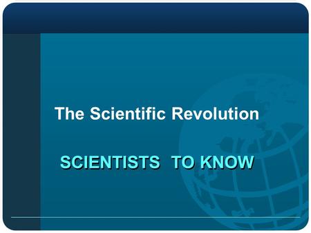 SCIENTISTS TO KNOW The Scientific Revolution. ASTRONOMY Nicolaus Copernicus Johannes Kepler Galileo Heliocentric Theory-Sun centered universe Planets.