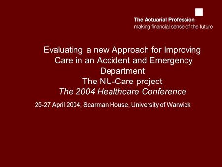 Evaluating a new Approach for Improving Care in an Accident and Emergency Department The NU-Care project The 2004 Healthcare Conference 25-27 April 2004,