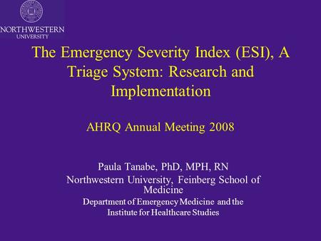 The Emergency Severity Index (ESI), A Triage System: Research and Implementation AHRQ Annual Meeting 2008 Paula Tanabe, PhD, MPH, RN Northwestern University,